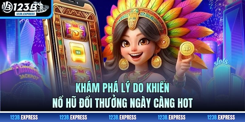 Khám phá lý do khiến nổ hũ đổi thưởng ngày càng hot