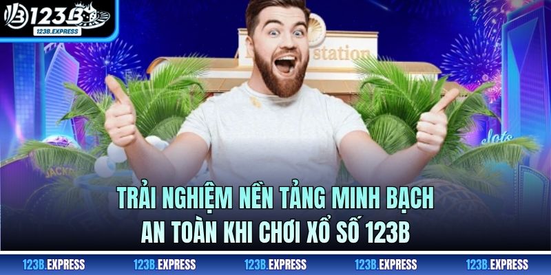 Trải nghiệm nền tảng minh bạch, an toàn khi chơi xổ số 123B